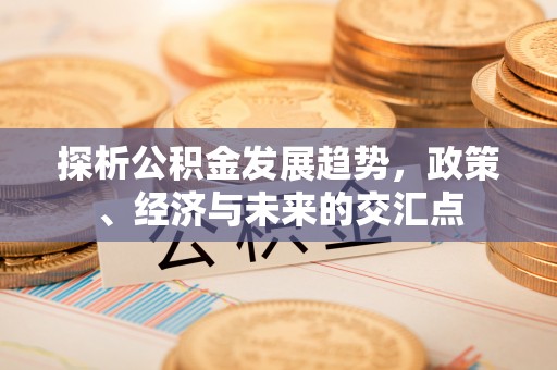 北区探析公积金发展趋势，政策、经济与未来的交汇点