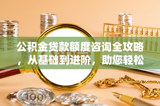 北区公积金贷款额度咨询全攻略，从基础到进阶，助您轻松掌握关键要点