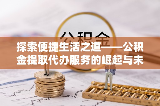 北区探索便捷生活之道——公积金提取代办服务的崛起与未来