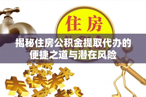 北区揭秘住房公积金提取代办的便捷之道与潜在风险