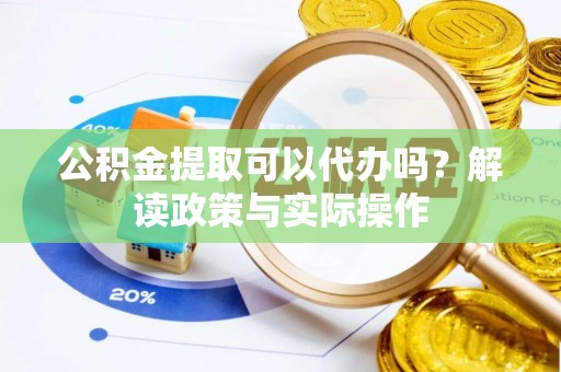 北区公积金提取可以代办吗？解读政策与实际操作