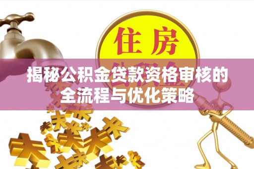 北区揭秘公积金贷款资格审核的全流程与优化策略