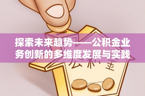 北区探索未来趋势——公积金业务创新的多维度发展与实践