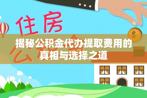 北区揭秘公积金代办提取费用的真相与选择之道