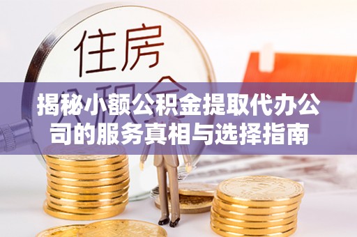 北区揭秘小额公积金提取代办公司的服务真相与选择指南