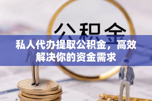 北区私人代办提取公积金，高效解决你的资金需求