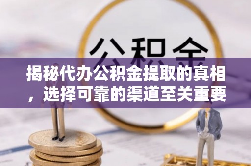 北区揭秘代办公积金提取的真相，选择可靠的渠道至关重要