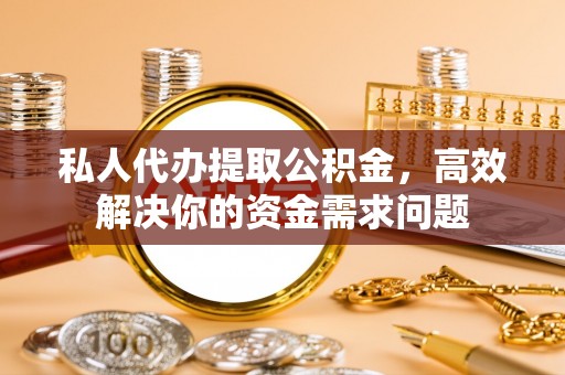 北区私人代办提取公积金，高效解决你的资金需求问题