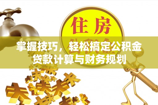 北区掌握技巧，轻松搞定公积金贷款计算与财务规划