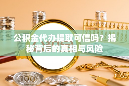 北区公积金代办提取可信吗？揭秘背后的真相与风险