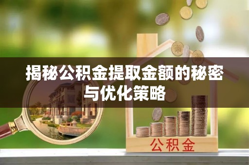 北区揭秘公积金提取金额的秘密与优化策略