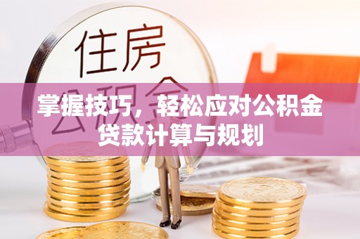 北区掌握技巧，轻松应对公积金贷款计算与规划