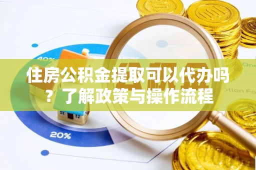 北区住房公积金提取可以代办吗？了解政策与操作流程