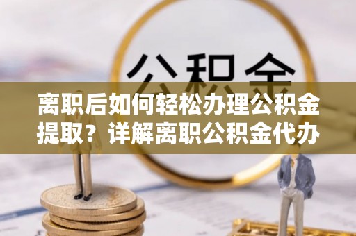 北区离职后如何轻松办理公积金提取？详解离职公积金代办提取流程