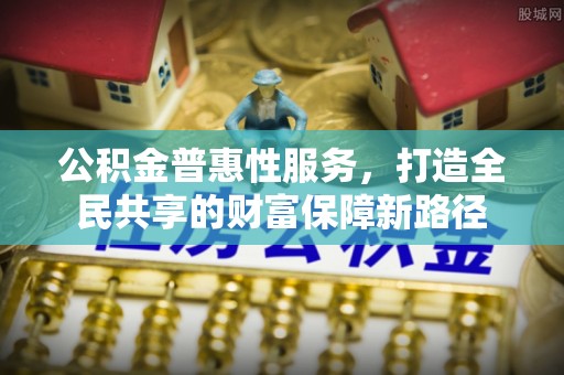 北区公积金普惠性服务，打造全民共享的财富保障新路径