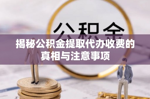 北区揭秘公积金提取代办收费的真相与注意事项