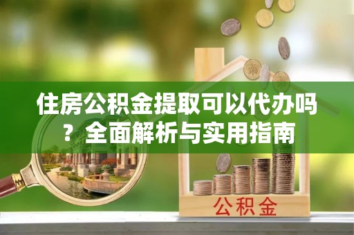 北区住房公积金提取可以代办吗？全面解析与实用指南