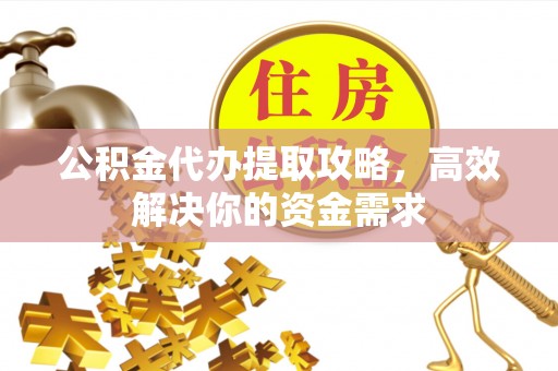 北区公积金代办提取攻略，高效解决你的资金需求