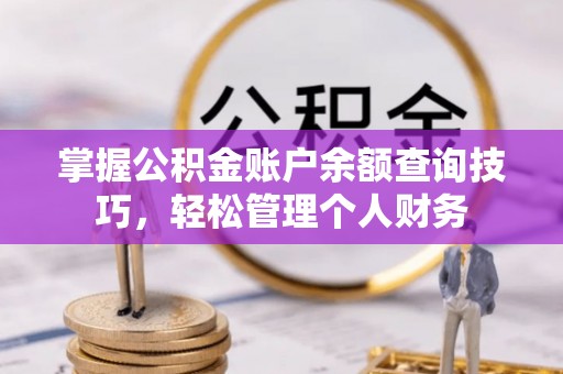 北区掌握公积金账户余额查询技巧，轻松管理个人财务