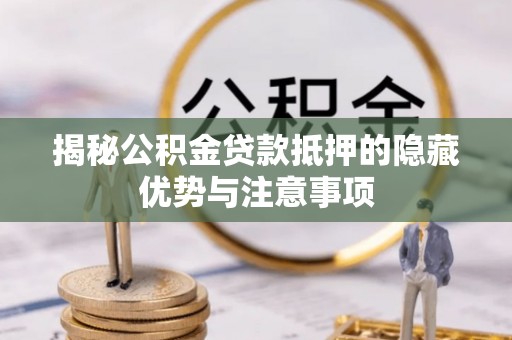 北区揭秘公积金贷款抵押的隐藏优势与注意事项