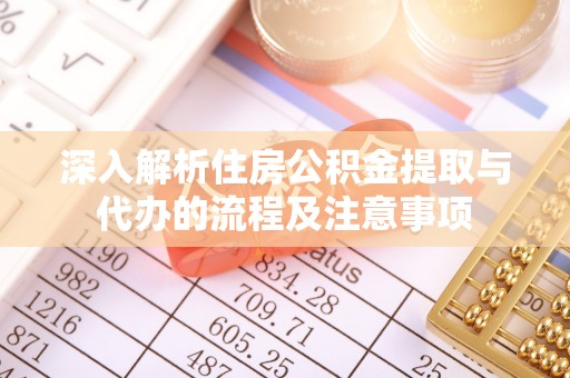 北区深入解析住房公积金提取与代办的流程及注意事项