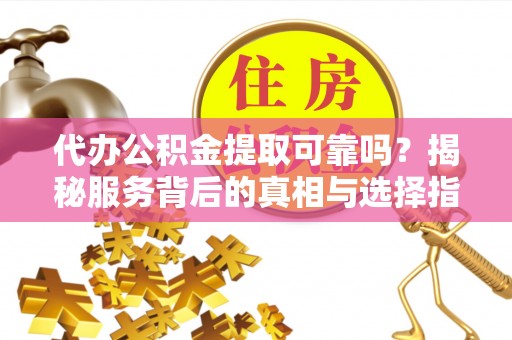 北区代办公积金提取可靠吗？揭秘服务背后的真相与选择指南