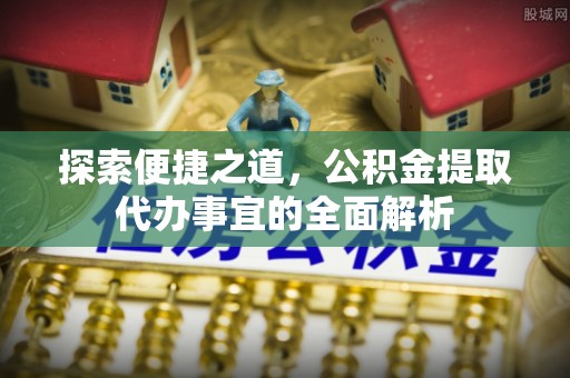北区探索便捷之道，公积金提取代办事宜的全面解析