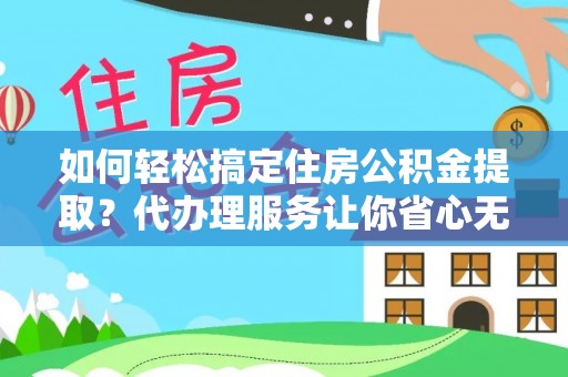 北区如何轻松搞定住房公积金提取？代办理服务让你省心无忧