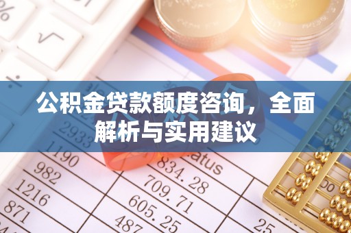 北区公积金贷款额度咨询，全面解析与实用建议
