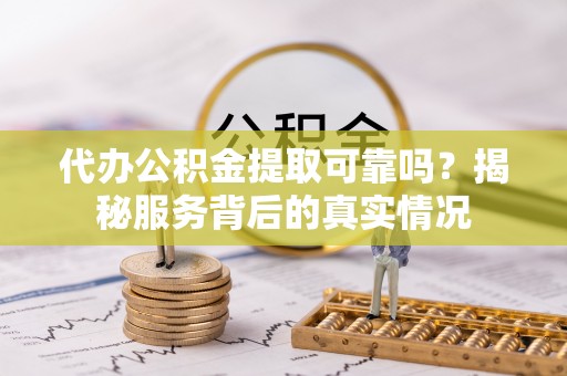 北区代办公积金提取可靠吗？揭秘服务背后的真实情况