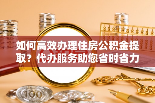 北区如何高效办理住房公积金提取？代办服务助您省时省力