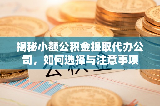 北区揭秘小额公积金提取代办公司，如何选择与注意事项