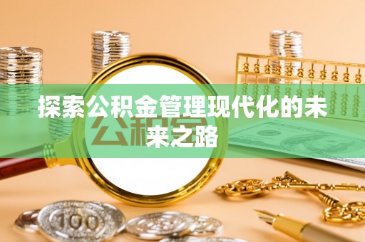 北区探索公积金管理现代化的未来之路