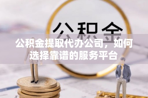 北区公积金提取代办公司，如何选择靠谱的服务平台