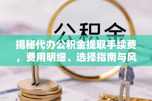 北区揭秘代办公积金提取手续费，费用明细、选择指南与风险防范