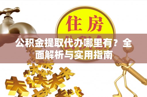 北区公积金提取代办哪里有？全面解析与实用指南