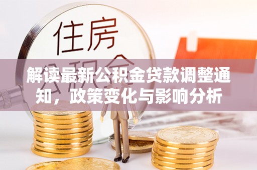 北区解读最新公积金贷款调整通知，政策变化与影响分析