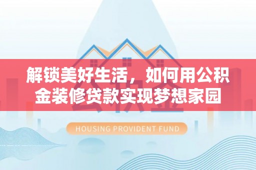 北区解锁美好生活，如何用公积金装修贷款实现梦想家园