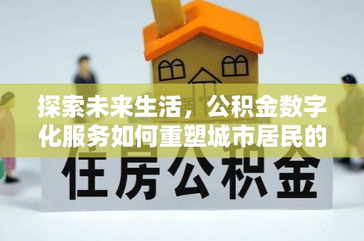 北区探索未来生活，公积金数字化服务如何重塑城市居民的便利体验