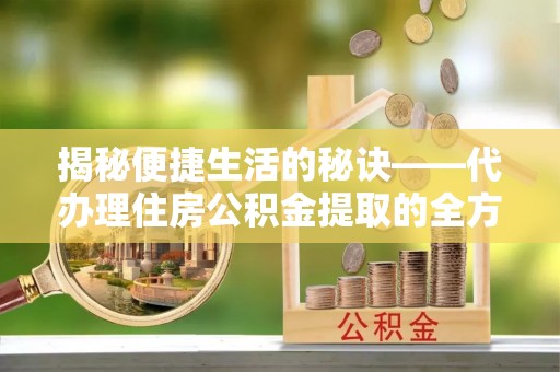 北区揭秘便捷生活的秘诀——代办理住房公积金提取的全方位指南