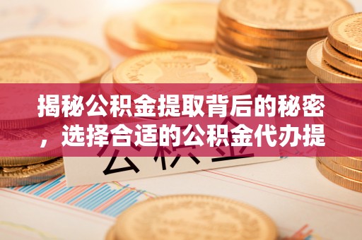 北区揭秘公积金提取背后的秘密，选择合适的公积金代办提取公司是关键