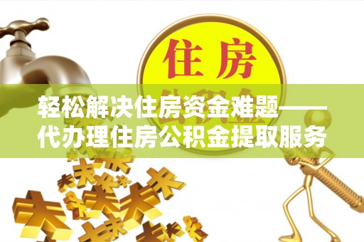 北区轻松解决住房资金难题——代办理住房公积金提取服务详解