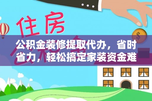 北区公积金装修提取代办，省时省力，轻松搞定家装资金难题