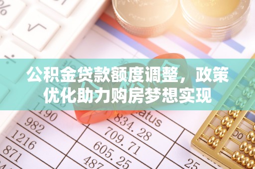 北区公积金贷款额度调整，政策优化助力购房梦想实现