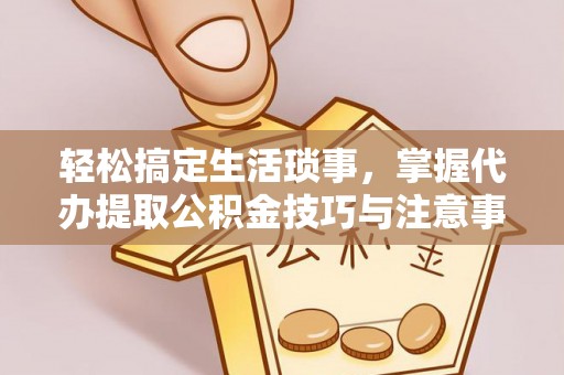 北区轻松搞定生活琐事，掌握代办提取公积金技巧与注意事项
