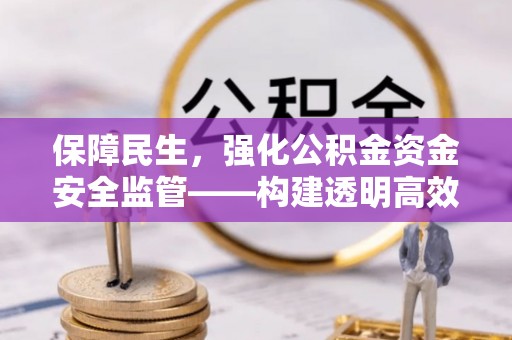 北区保障民生，强化公积金资金安全监管——构建透明高效的管理体系