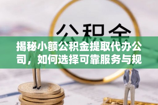 北区揭秘小额公积金提取代办公司，如何选择可靠服务与规避风险