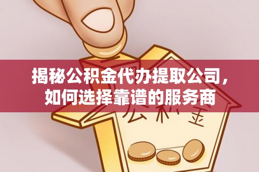 北区揭秘公积金代办提取公司，如何选择靠谱的服务商