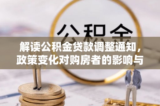 北区解读公积金贷款调整通知，政策变化对购房者的影响与应对策略