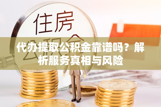 北区代办提取公积金靠谱吗？解析服务真相与风险